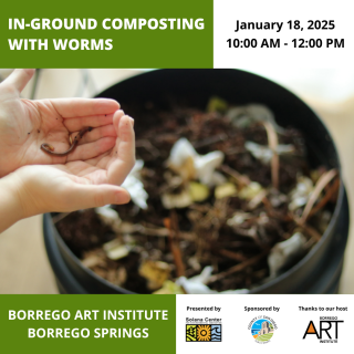 Top left green box reads "in-ground composting with worms". Below the green box is a pair of hands holding a worm. To the right of the hands holding the worm, is a blurred image of a compost container with food and yard waste in it. Below the hands, in the bottom left corner, is a green box reading "Borrego Art Institute, Borrego Springs". In the top right corner is a white box reading, "January 18, 2025, 10:00AM - 12:00PM".