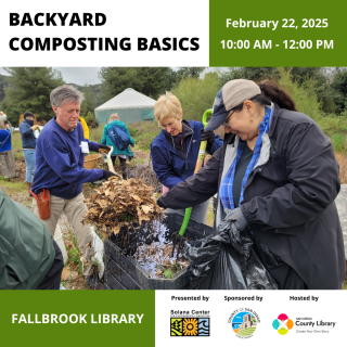 White box in top left corner reads, "Backyard composting basics". Adjacent to the white box, in the top right corner is a green box reading, "February 22, 2025, 10:00am - 12:00pm". Below the boxes in the center of the image is 3 people working at a compost bin. The person to the left is holding a shovel piled with leaves and twigs. The person in the center is holding a pitchfork in the compost bin. The person on the right is holding a black trash bag full of shredded paper and sprinkling a handful of shredded paper onto the compost pile in the bin. Below the photo is a green box on the left corner reading, "Fallbrook Library". 